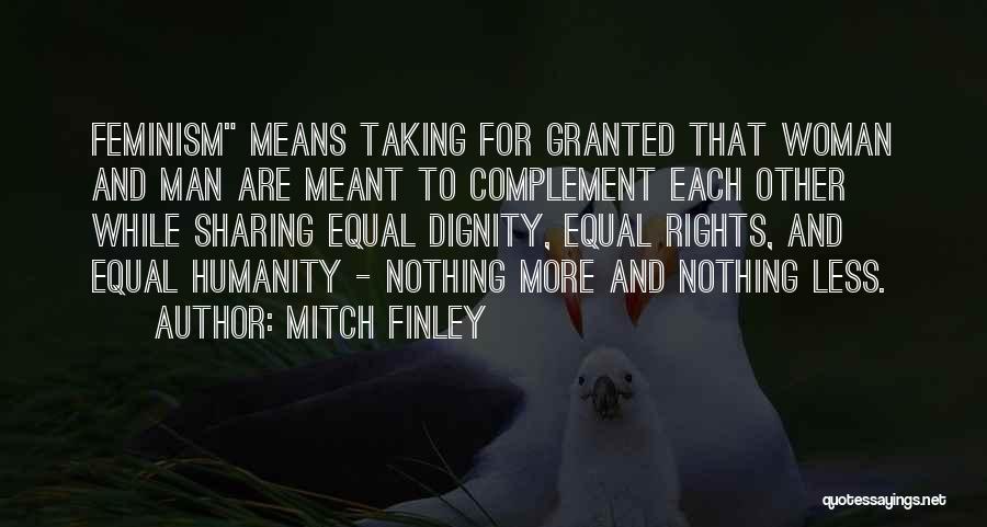 Mitch Finley Quotes: Feminism Means Taking For Granted That Woman And Man Are Meant To Complement Each Other While Sharing Equal Dignity, Equal
