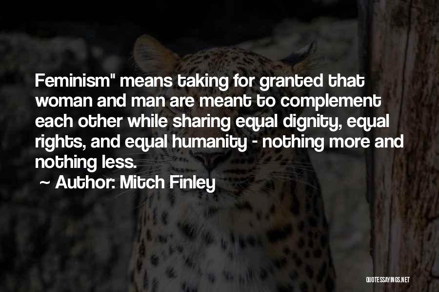 Mitch Finley Quotes: Feminism Means Taking For Granted That Woman And Man Are Meant To Complement Each Other While Sharing Equal Dignity, Equal