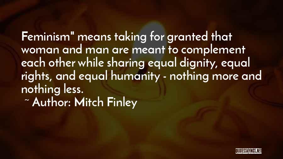 Mitch Finley Quotes: Feminism Means Taking For Granted That Woman And Man Are Meant To Complement Each Other While Sharing Equal Dignity, Equal