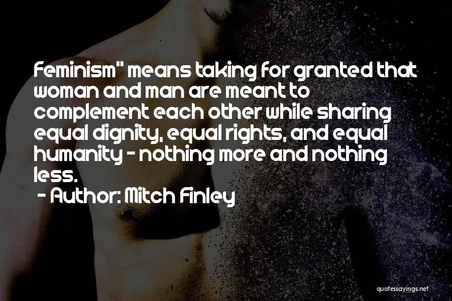Mitch Finley Quotes: Feminism Means Taking For Granted That Woman And Man Are Meant To Complement Each Other While Sharing Equal Dignity, Equal