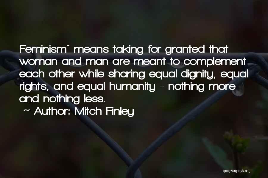 Mitch Finley Quotes: Feminism Means Taking For Granted That Woman And Man Are Meant To Complement Each Other While Sharing Equal Dignity, Equal