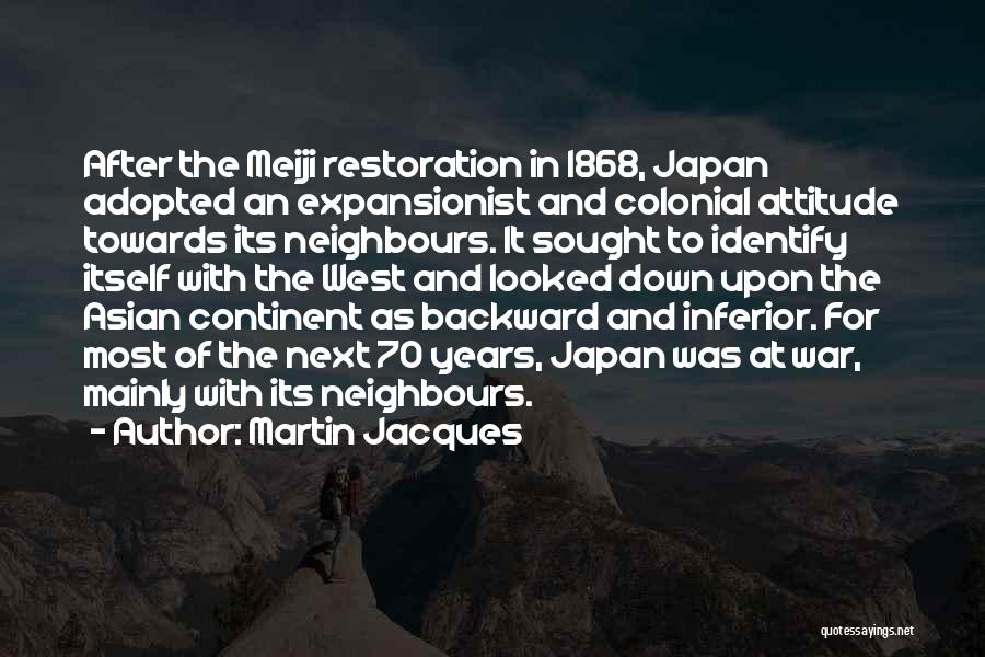 Martin Jacques Quotes: After The Meiji Restoration In 1868, Japan Adopted An Expansionist And Colonial Attitude Towards Its Neighbours. It Sought To Identify