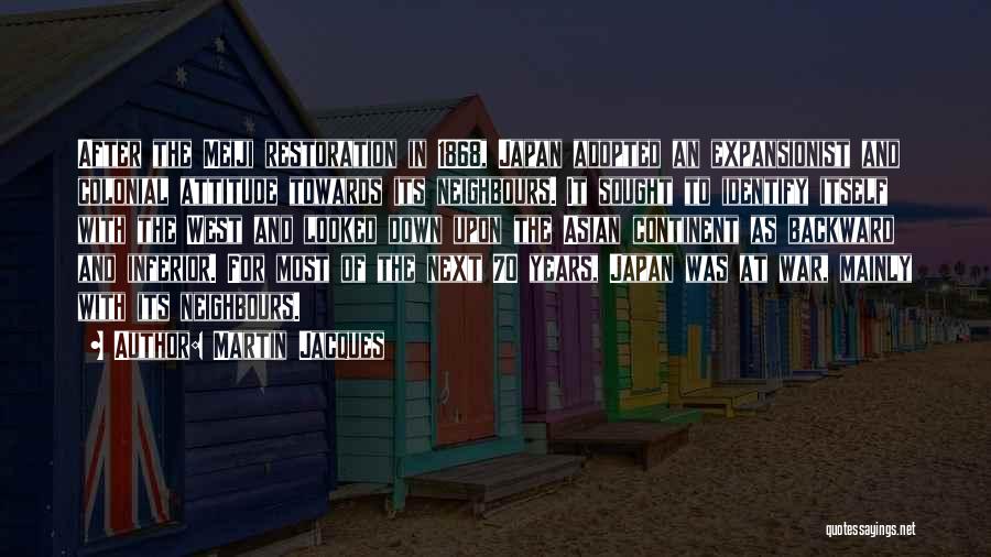 Martin Jacques Quotes: After The Meiji Restoration In 1868, Japan Adopted An Expansionist And Colonial Attitude Towards Its Neighbours. It Sought To Identify