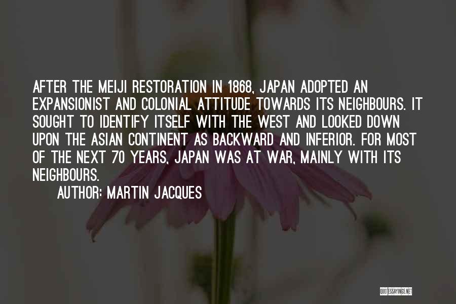 Martin Jacques Quotes: After The Meiji Restoration In 1868, Japan Adopted An Expansionist And Colonial Attitude Towards Its Neighbours. It Sought To Identify