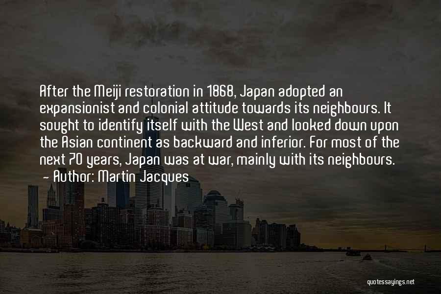 Martin Jacques Quotes: After The Meiji Restoration In 1868, Japan Adopted An Expansionist And Colonial Attitude Towards Its Neighbours. It Sought To Identify