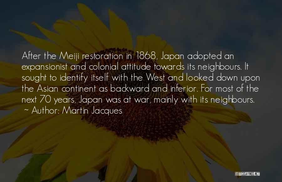 Martin Jacques Quotes: After The Meiji Restoration In 1868, Japan Adopted An Expansionist And Colonial Attitude Towards Its Neighbours. It Sought To Identify