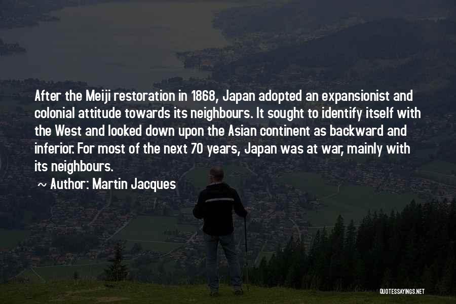 Martin Jacques Quotes: After The Meiji Restoration In 1868, Japan Adopted An Expansionist And Colonial Attitude Towards Its Neighbours. It Sought To Identify
