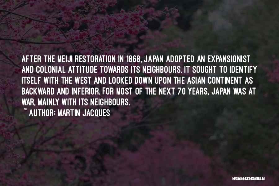 Martin Jacques Quotes: After The Meiji Restoration In 1868, Japan Adopted An Expansionist And Colonial Attitude Towards Its Neighbours. It Sought To Identify