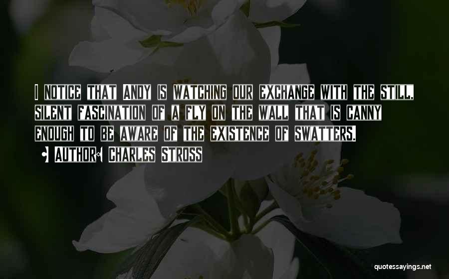 Charles Stross Quotes: I Notice That Andy Is Watching Our Exchange With The Still, Silent Fascination Of A Fly On The Wall That