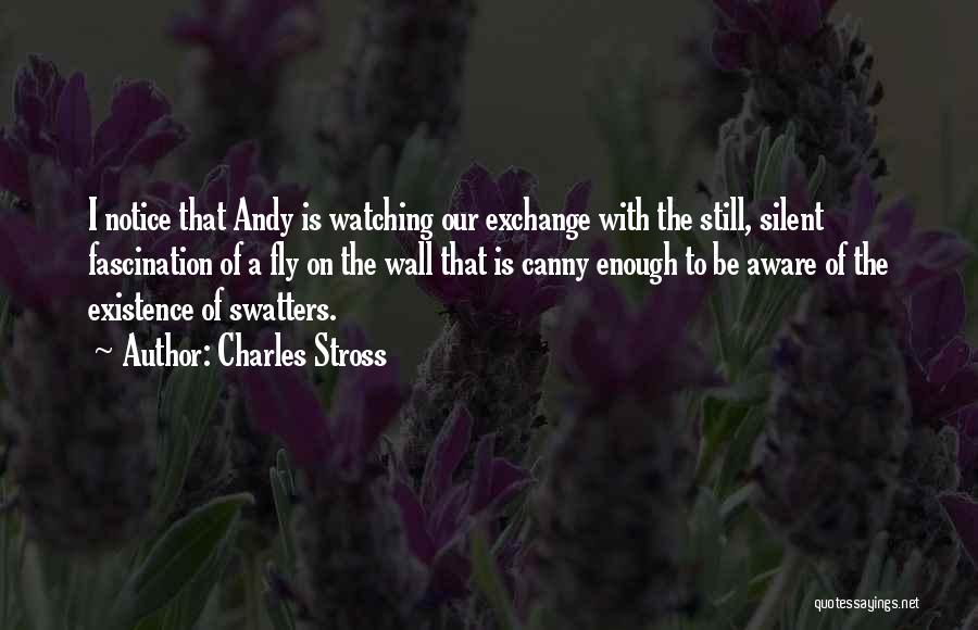 Charles Stross Quotes: I Notice That Andy Is Watching Our Exchange With The Still, Silent Fascination Of A Fly On The Wall That