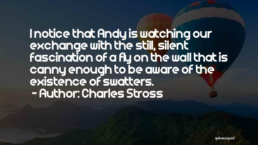 Charles Stross Quotes: I Notice That Andy Is Watching Our Exchange With The Still, Silent Fascination Of A Fly On The Wall That