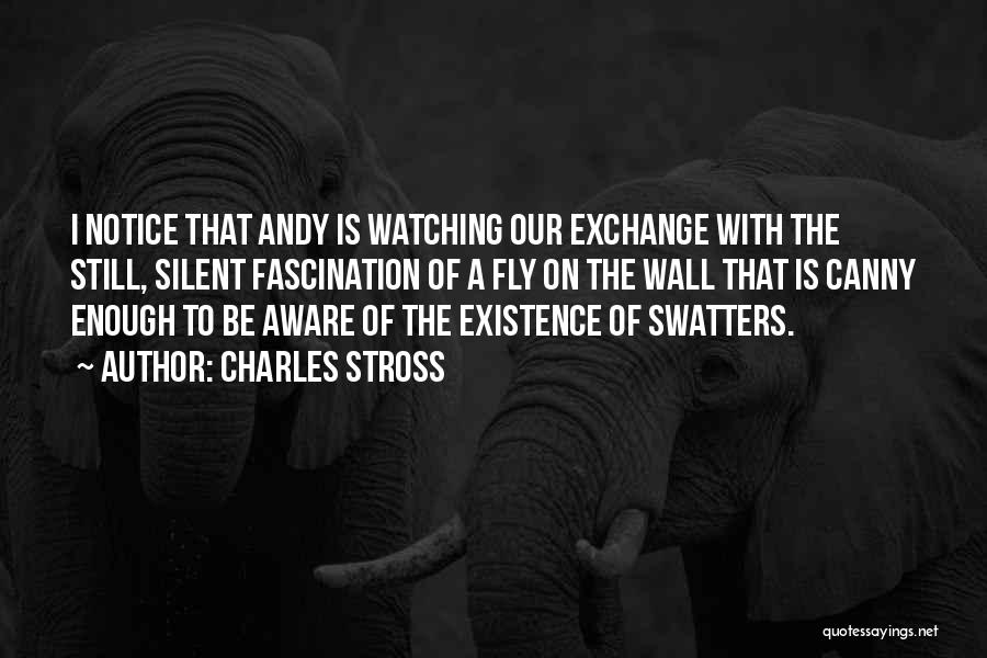 Charles Stross Quotes: I Notice That Andy Is Watching Our Exchange With The Still, Silent Fascination Of A Fly On The Wall That