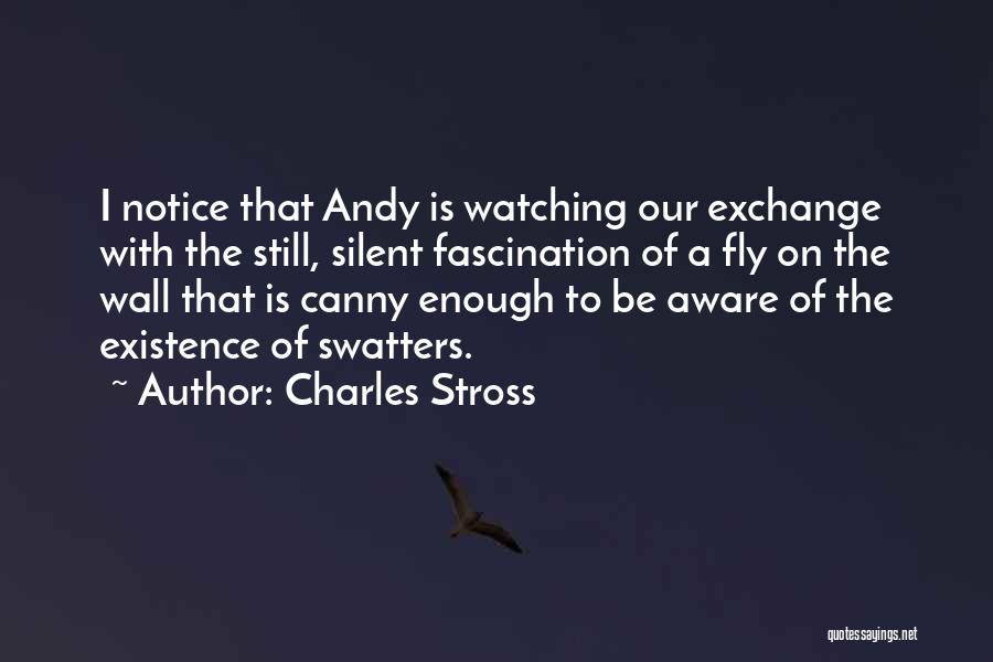 Charles Stross Quotes: I Notice That Andy Is Watching Our Exchange With The Still, Silent Fascination Of A Fly On The Wall That