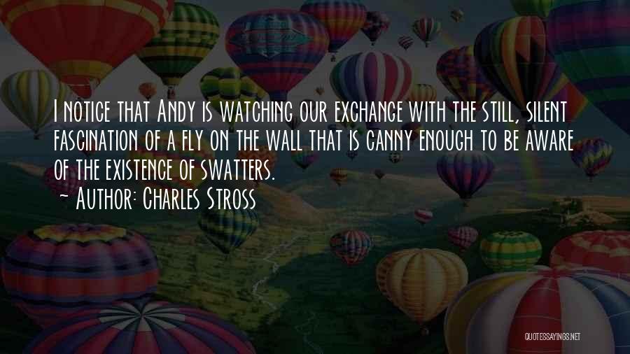 Charles Stross Quotes: I Notice That Andy Is Watching Our Exchange With The Still, Silent Fascination Of A Fly On The Wall That