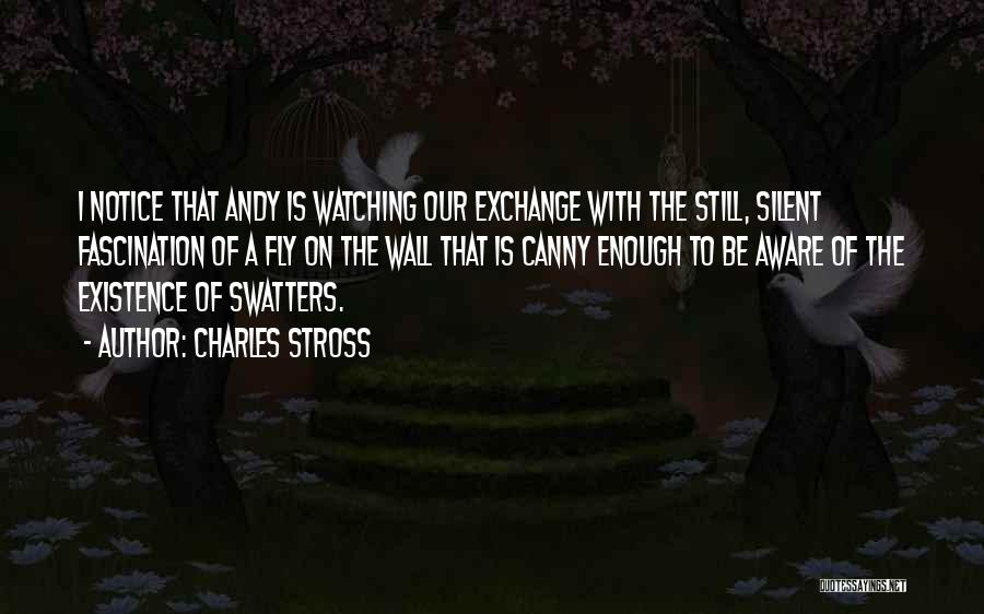 Charles Stross Quotes: I Notice That Andy Is Watching Our Exchange With The Still, Silent Fascination Of A Fly On The Wall That