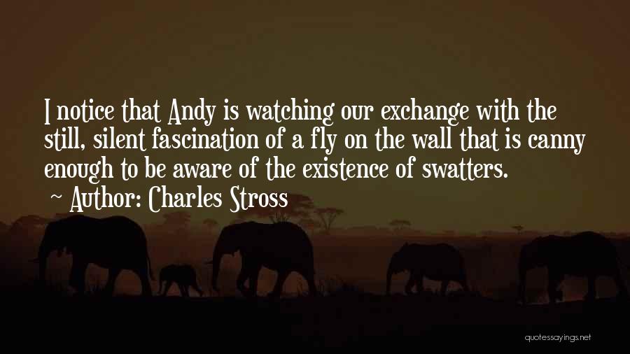 Charles Stross Quotes: I Notice That Andy Is Watching Our Exchange With The Still, Silent Fascination Of A Fly On The Wall That