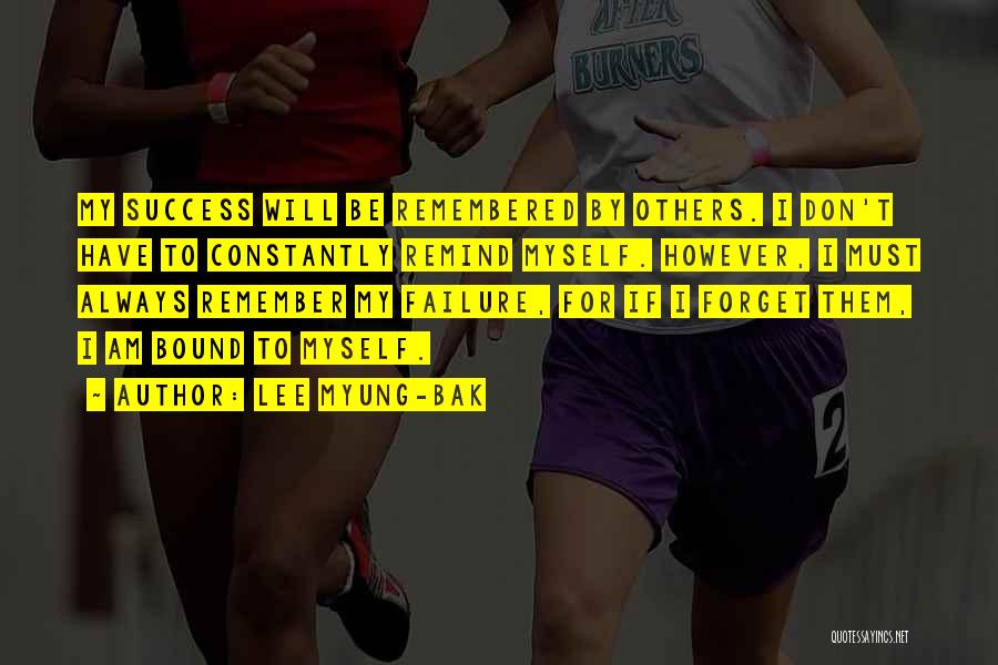 Lee Myung-bak Quotes: My Success Will Be Remembered By Others. I Don't Have To Constantly Remind Myself. However, I Must Always Remember My