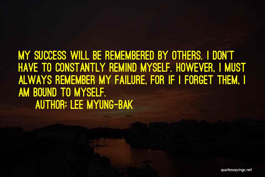 Lee Myung-bak Quotes: My Success Will Be Remembered By Others. I Don't Have To Constantly Remind Myself. However, I Must Always Remember My