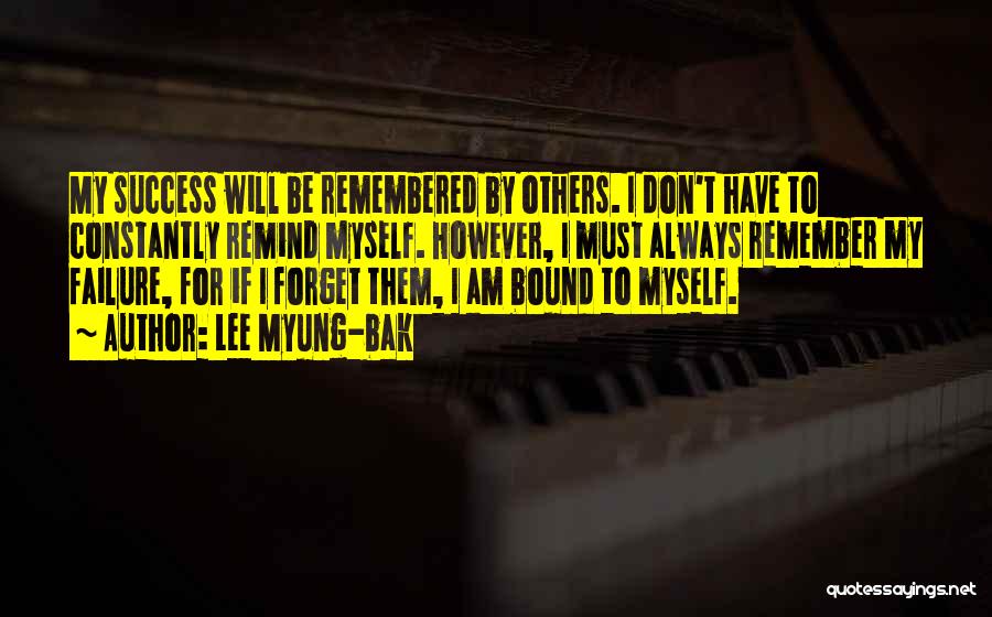 Lee Myung-bak Quotes: My Success Will Be Remembered By Others. I Don't Have To Constantly Remind Myself. However, I Must Always Remember My