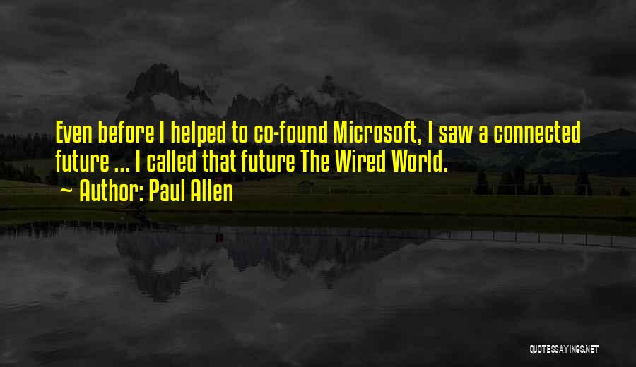 Paul Allen Quotes: Even Before I Helped To Co-found Microsoft, I Saw A Connected Future ... I Called That Future The Wired World.