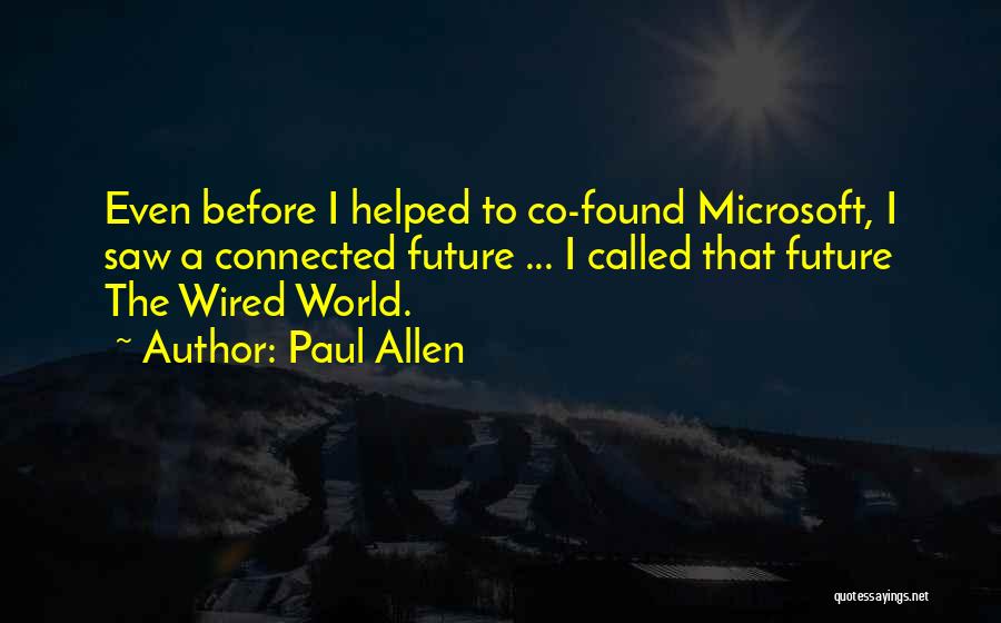 Paul Allen Quotes: Even Before I Helped To Co-found Microsoft, I Saw A Connected Future ... I Called That Future The Wired World.