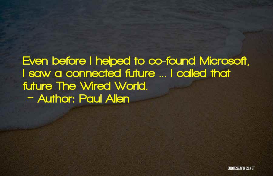 Paul Allen Quotes: Even Before I Helped To Co-found Microsoft, I Saw A Connected Future ... I Called That Future The Wired World.