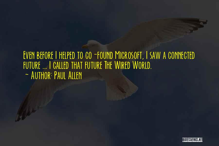 Paul Allen Quotes: Even Before I Helped To Co-found Microsoft, I Saw A Connected Future ... I Called That Future The Wired World.