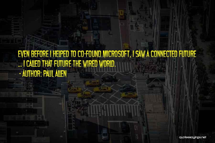 Paul Allen Quotes: Even Before I Helped To Co-found Microsoft, I Saw A Connected Future ... I Called That Future The Wired World.