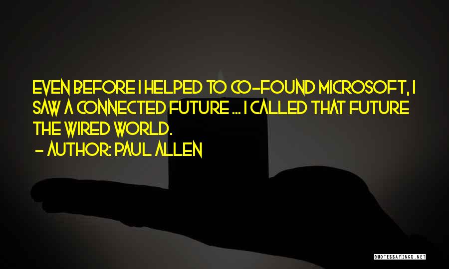 Paul Allen Quotes: Even Before I Helped To Co-found Microsoft, I Saw A Connected Future ... I Called That Future The Wired World.