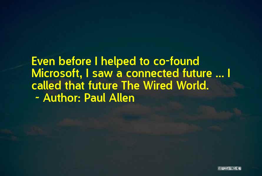 Paul Allen Quotes: Even Before I Helped To Co-found Microsoft, I Saw A Connected Future ... I Called That Future The Wired World.