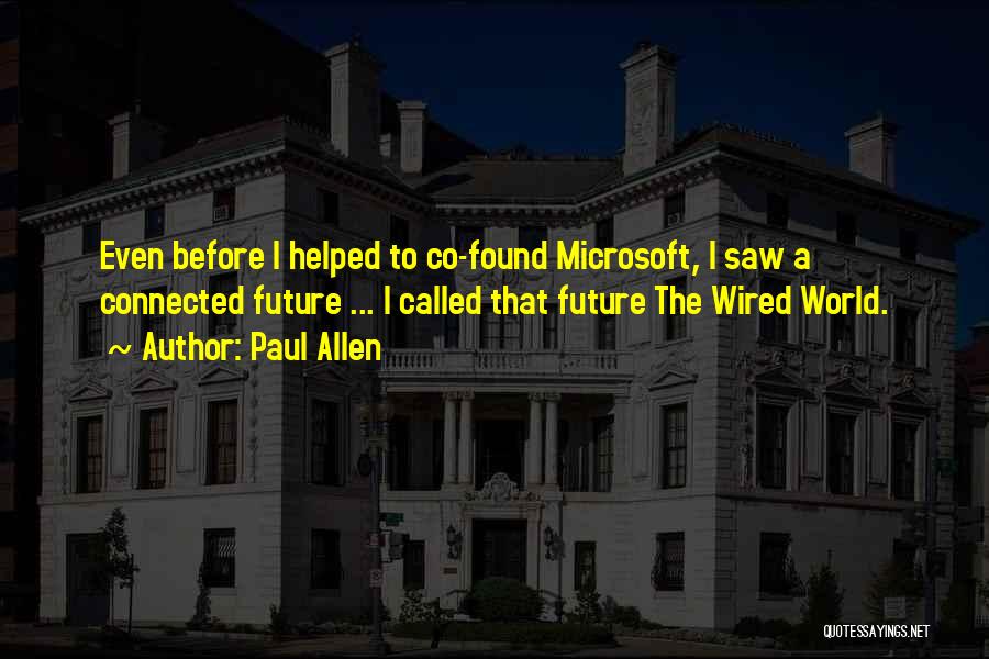 Paul Allen Quotes: Even Before I Helped To Co-found Microsoft, I Saw A Connected Future ... I Called That Future The Wired World.