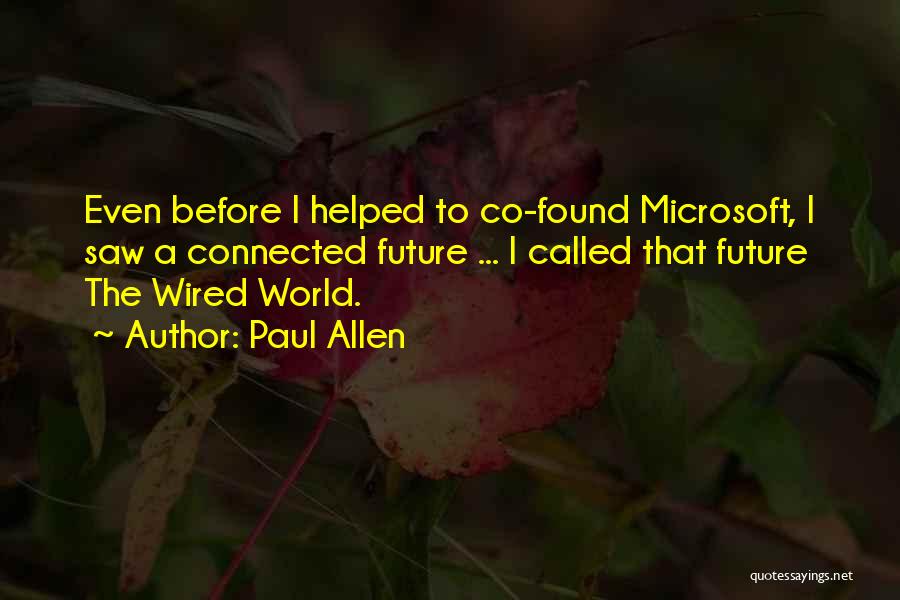 Paul Allen Quotes: Even Before I Helped To Co-found Microsoft, I Saw A Connected Future ... I Called That Future The Wired World.