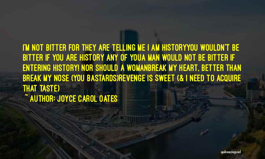 Joyce Carol Oates Quotes: I'm Not Bitter For They Are Telling Me I Am Historyyou Wouldn't Be Bitter If You Are History Any Of