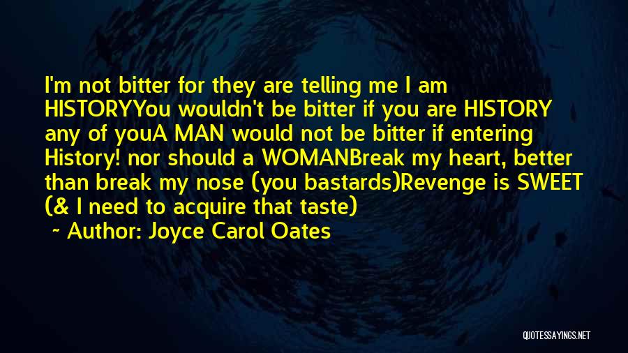 Joyce Carol Oates Quotes: I'm Not Bitter For They Are Telling Me I Am Historyyou Wouldn't Be Bitter If You Are History Any Of