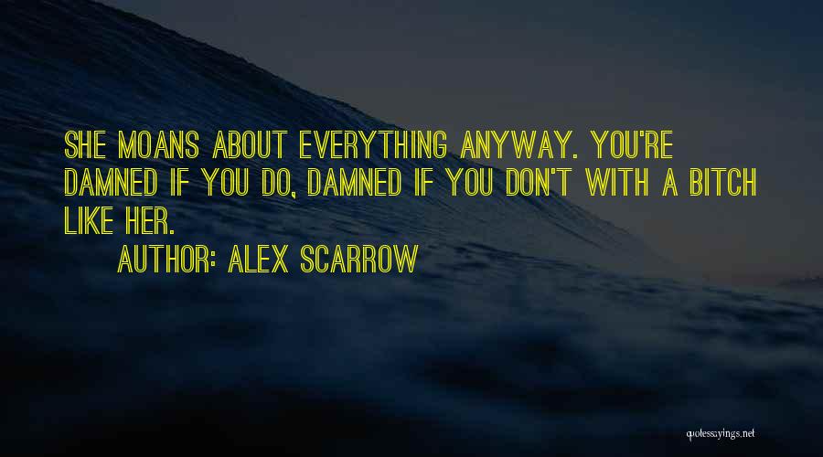 Alex Scarrow Quotes: She Moans About Everything Anyway. You're Damned If You Do, Damned If You Don't With A Bitch Like Her.
