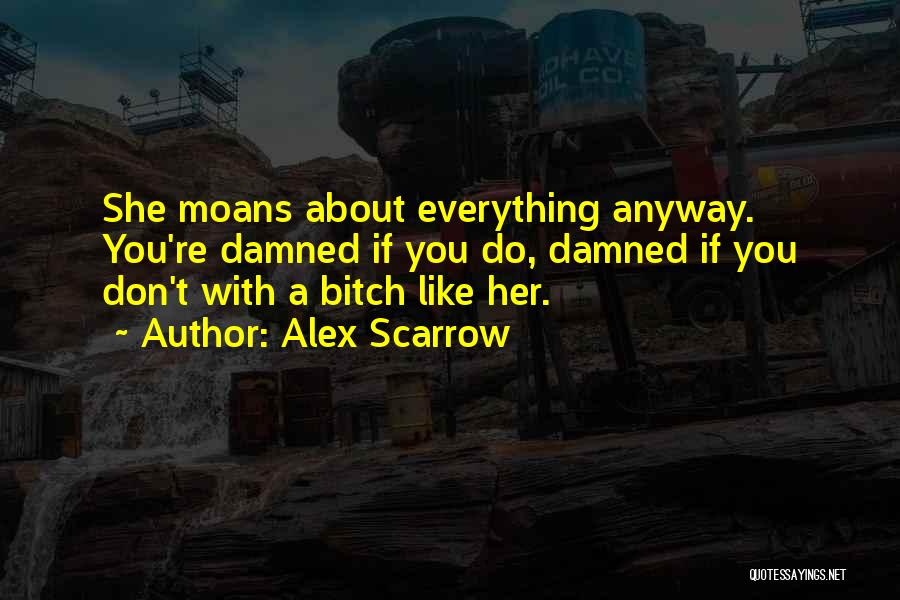 Alex Scarrow Quotes: She Moans About Everything Anyway. You're Damned If You Do, Damned If You Don't With A Bitch Like Her.