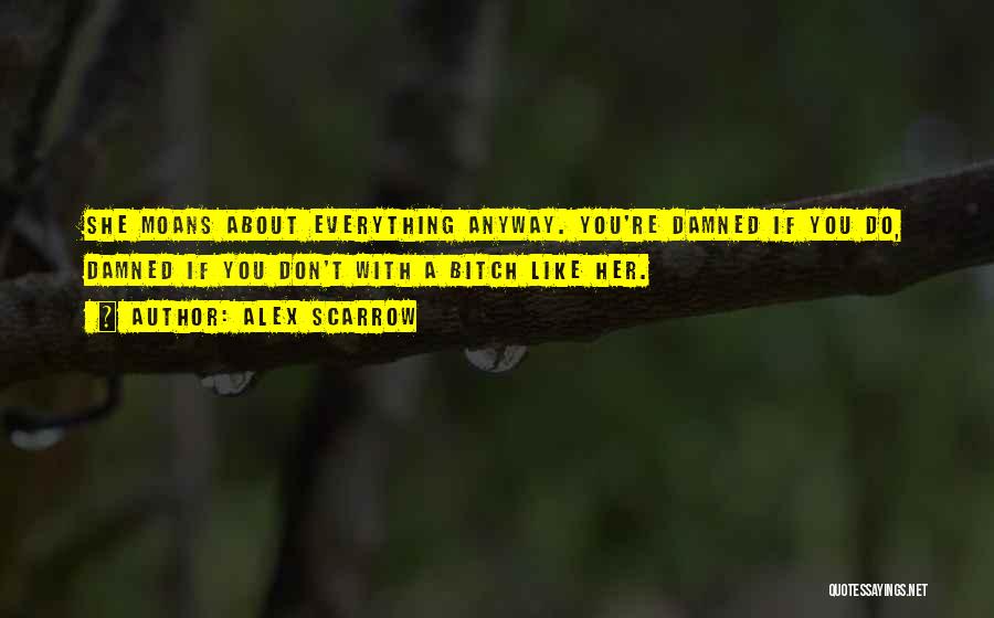 Alex Scarrow Quotes: She Moans About Everything Anyway. You're Damned If You Do, Damned If You Don't With A Bitch Like Her.