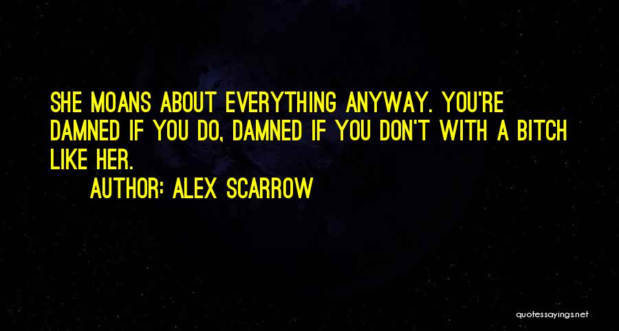 Alex Scarrow Quotes: She Moans About Everything Anyway. You're Damned If You Do, Damned If You Don't With A Bitch Like Her.
