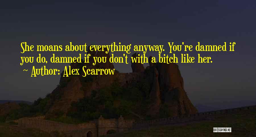 Alex Scarrow Quotes: She Moans About Everything Anyway. You're Damned If You Do, Damned If You Don't With A Bitch Like Her.