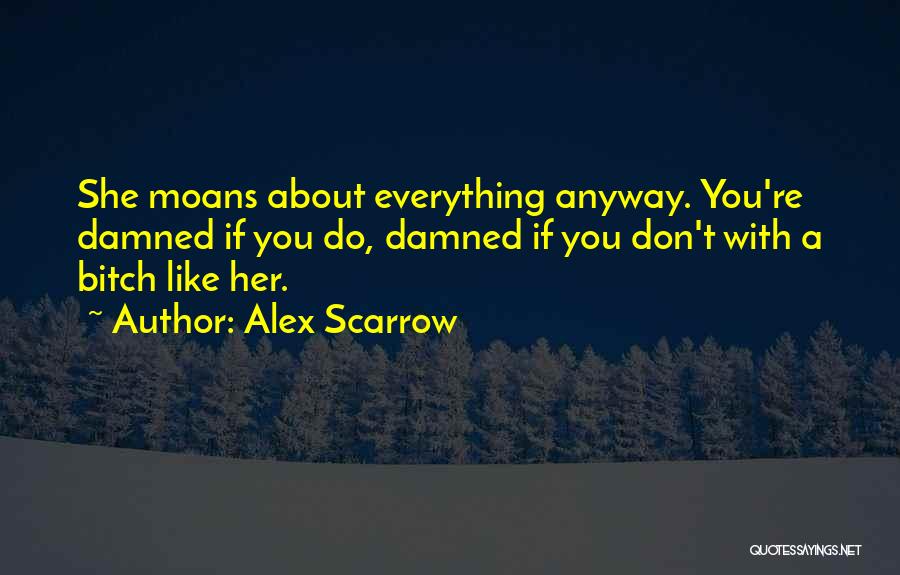 Alex Scarrow Quotes: She Moans About Everything Anyway. You're Damned If You Do, Damned If You Don't With A Bitch Like Her.