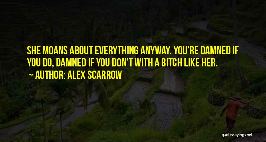 Alex Scarrow Quotes: She Moans About Everything Anyway. You're Damned If You Do, Damned If You Don't With A Bitch Like Her.