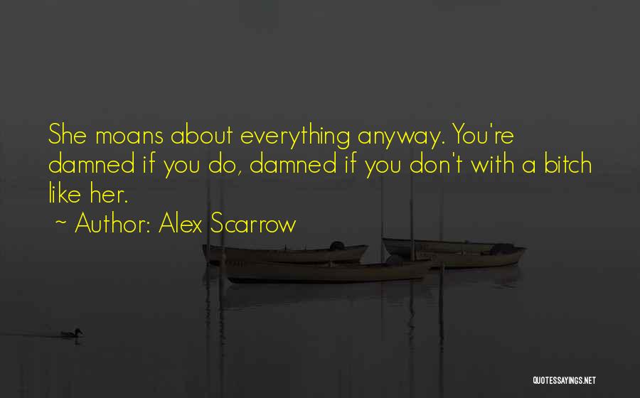Alex Scarrow Quotes: She Moans About Everything Anyway. You're Damned If You Do, Damned If You Don't With A Bitch Like Her.