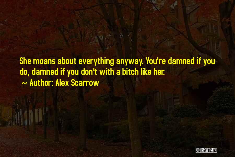 Alex Scarrow Quotes: She Moans About Everything Anyway. You're Damned If You Do, Damned If You Don't With A Bitch Like Her.