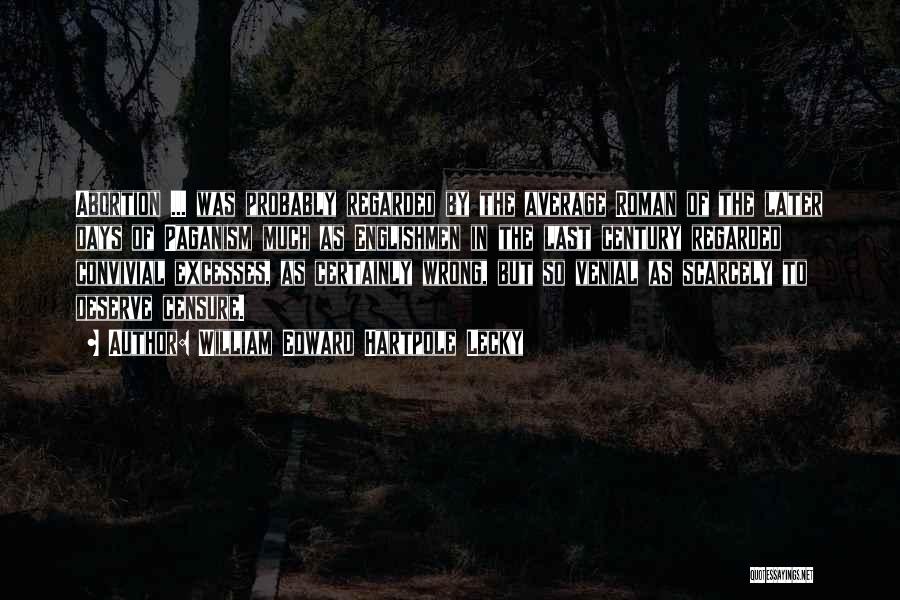 William Edward Hartpole Lecky Quotes: Abortion ... Was Probably Regarded By The Average Roman Of The Later Days Of Paganism Much As Englishmen In The