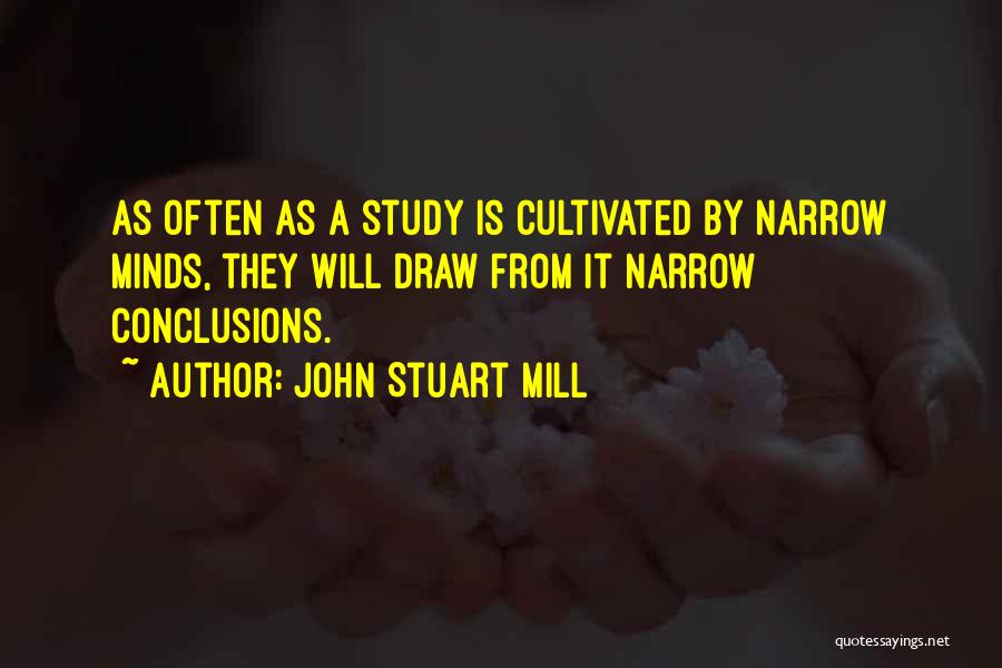 John Stuart Mill Quotes: As Often As A Study Is Cultivated By Narrow Minds, They Will Draw From It Narrow Conclusions.
