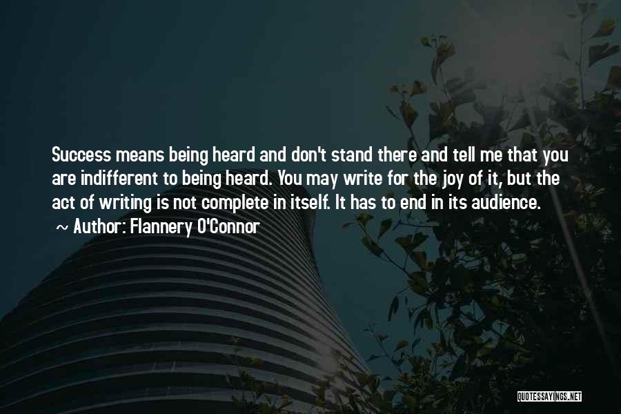 Flannery O'Connor Quotes: Success Means Being Heard And Don't Stand There And Tell Me That You Are Indifferent To Being Heard. You May