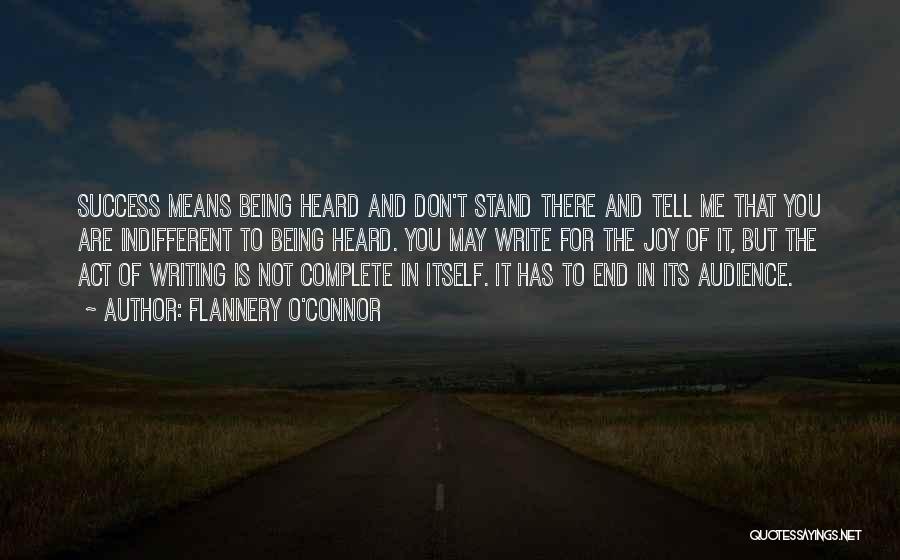 Flannery O'Connor Quotes: Success Means Being Heard And Don't Stand There And Tell Me That You Are Indifferent To Being Heard. You May