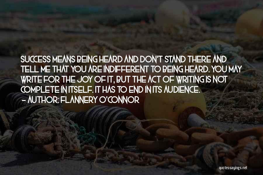 Flannery O'Connor Quotes: Success Means Being Heard And Don't Stand There And Tell Me That You Are Indifferent To Being Heard. You May