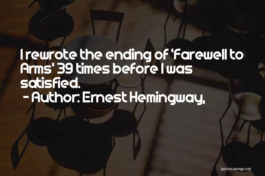 Ernest Hemingway, Quotes: I Rewrote The Ending Of 'farewell To Arms' 39 Times Before I Was Satisfied.