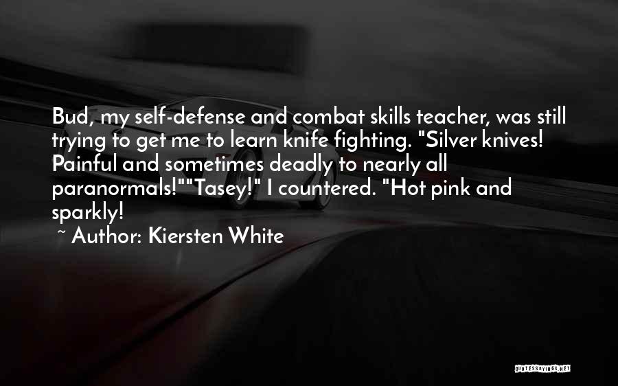 Kiersten White Quotes: Bud, My Self-defense And Combat Skills Teacher, Was Still Trying To Get Me To Learn Knife Fighting. Silver Knives! Painful